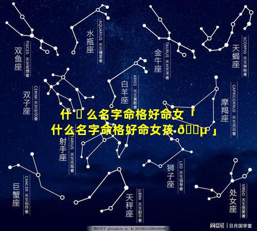 什 ☘ 么名字命格好命女「什么名字命格好命女孩 🐵 」